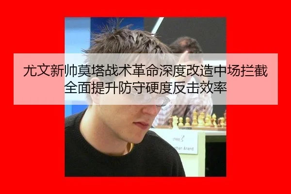 尤文新帅莫塔战术革命深度改造中场拦截全面提升防守硬度反击效率