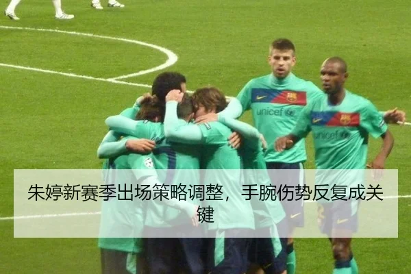 朱婷新赛季出场策略调整，手腕伤势反复成关键