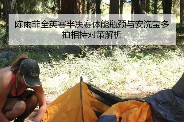 陈雨菲全英赛半决赛体能瓶颈与安洗莹多拍相持对策解析