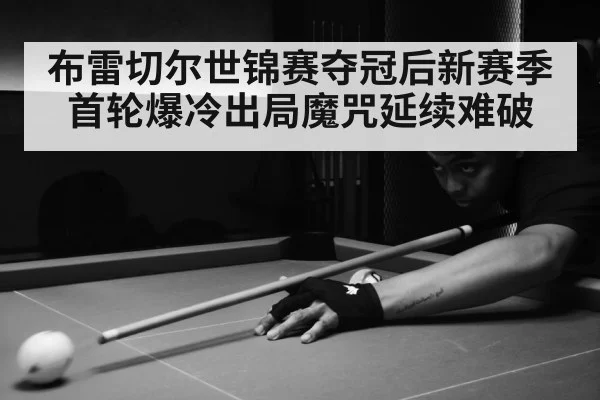 布雷切尔世锦赛夺冠后新赛季首轮爆冷出局魔咒延续难破