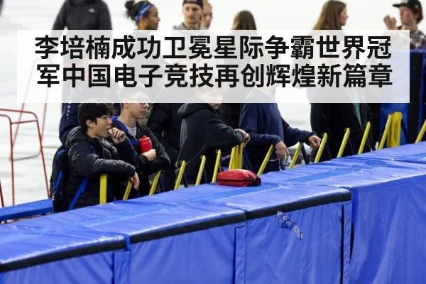 李培楠成功卫冕星际争霸世界冠军中国电子竞技再创辉煌新篇章