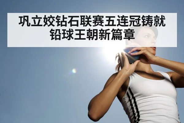 巩立姣钻石联赛五连冠铸就铅球王朝新篇章