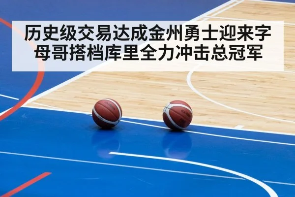 历史级交易达成金州勇士迎来字母哥搭档库里全力冲击总冠军
