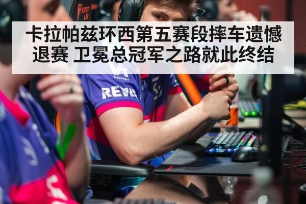 卡拉帕兹环西第五赛段摔车遗憾退赛 卫冕总冠军之路就此终结