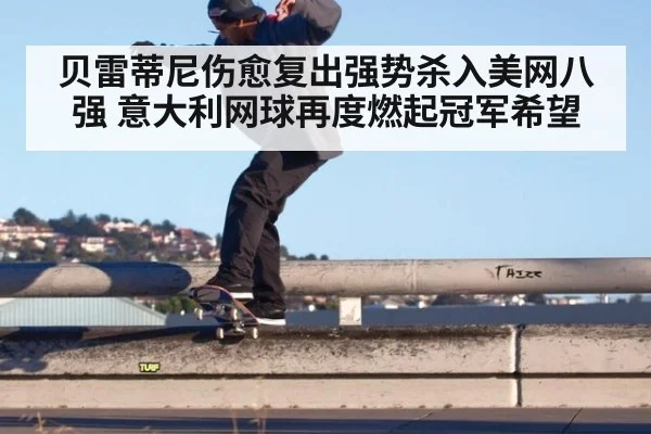 贝雷蒂尼伤愈复出强势杀入美网八强 意大利网球再度燃起冠军希望