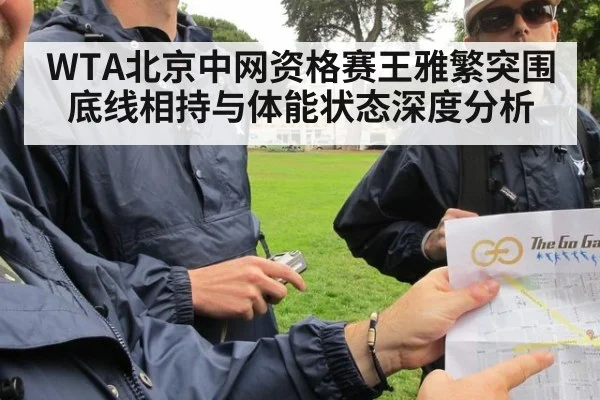 WTA北京中网资格赛王雅繁突围底线相持与体能状态深度分析