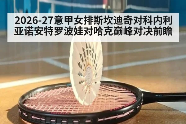 2026-27意甲女排斯坎迪奇对科内利亚诺安特罗波娃对哈克巅峰对决前瞻